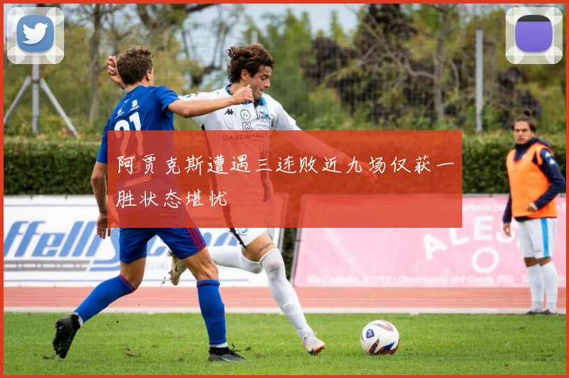 阿贾克斯遭遇三连败近九场仅获一胜状态堪忧