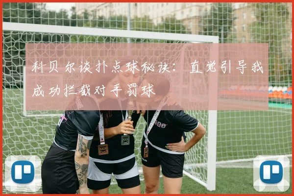 科贝尔谈扑点球秘诀：直觉引导我成功拦截对手罚球