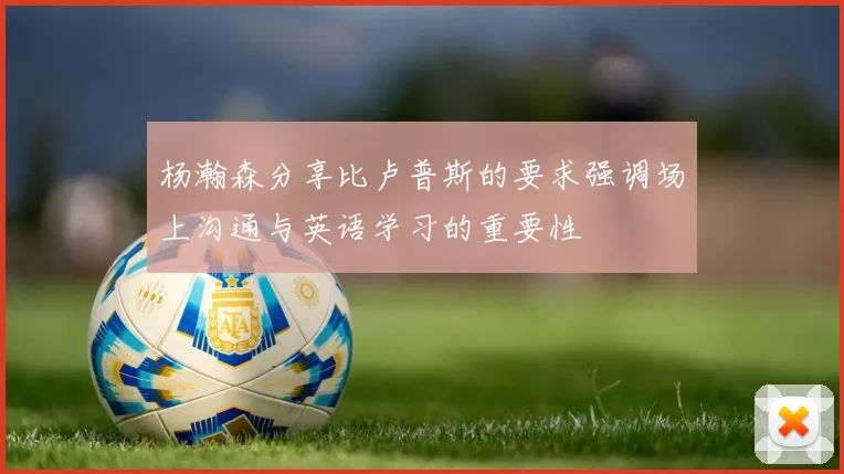 杨瀚森分享比卢普斯的要求强调场上沟通与英语学习的重要性