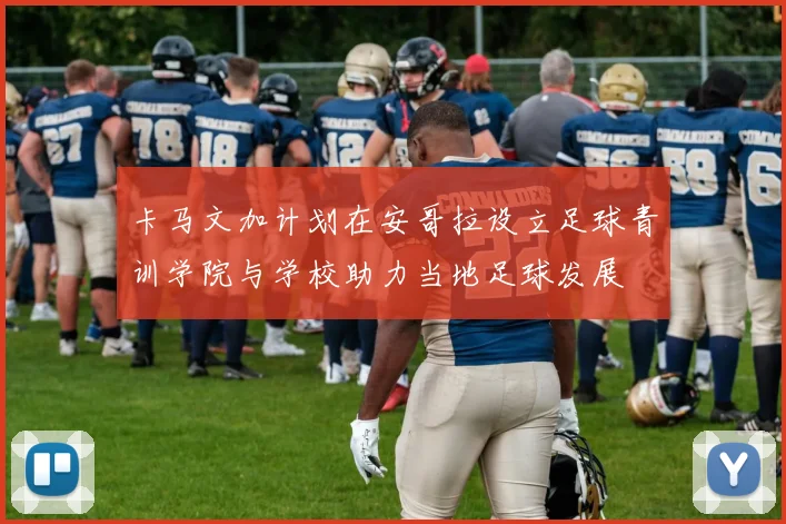 卡马文加计划在安哥拉设立足球青训学院与学校助力当地足球发展