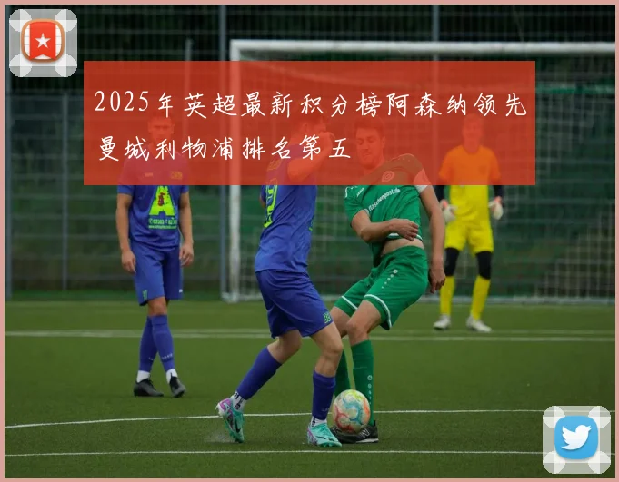 2025年英超最新积分榜阿森纳领先曼城利物浦排名第五