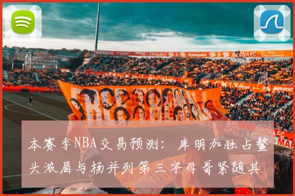 本赛季NBA交易预测：库明加独占鳌头浓眉与杨并列第三字母哥紧随其后小萨排名第五