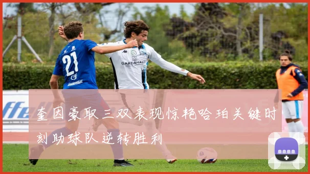 奎因豪取三双表现惊艳哈珀关键时刻助球队逆转胜利