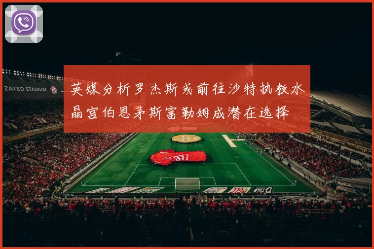 英媒分析罗杰斯或前往沙特执教水晶宫伯恩茅斯富勒姆成潜在选择