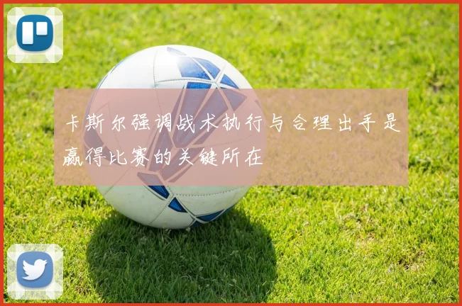 卡斯尔强调战术执行与合理出手是赢得比赛的关键所在