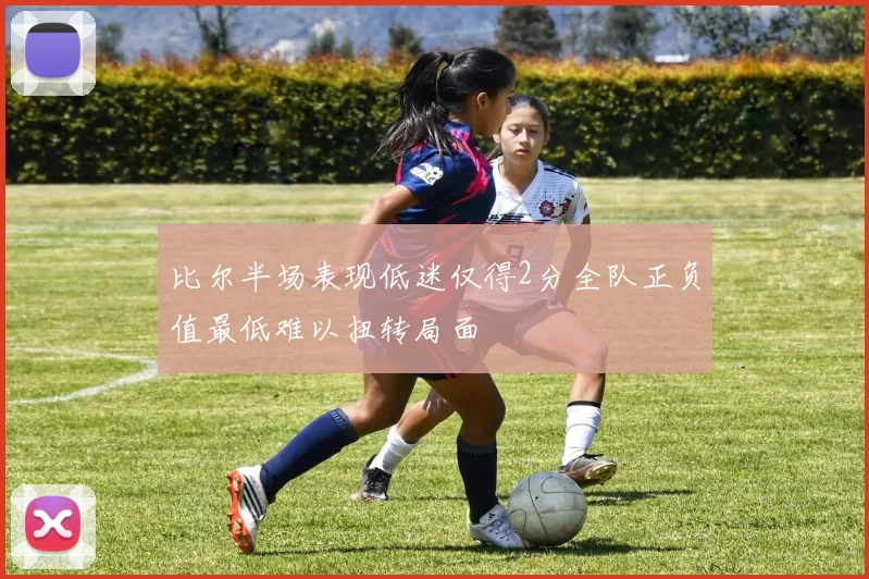 比尔半场表现低迷仅得2分全队正负值最低难以扭转局面