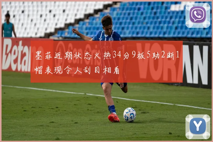 墨菲近期状态火热34分9板5助2断1帽表现令人刮目相看