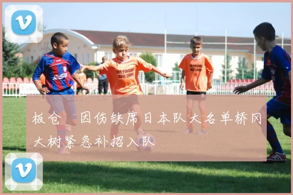 板仓滉因伤缺席日本队大名单桥冈大树紧急补招入队